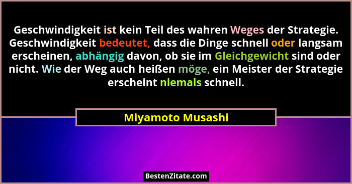 Geschwindigkeit ist kein Teil des wahren Weges der Strategie. Geschwindigkeit bedeutet, dass die Dinge schnell oder langsam erschei... - Miyamoto Musashi