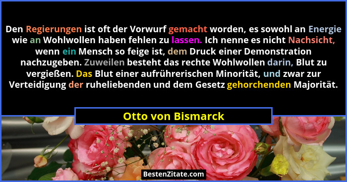 Den Regierungen ist oft der Vorwurf gemacht worden, es sowohl an Energie wie an Wohlwollen haben fehlen zu lassen. Ich nenne es ni... - Otto von Bismarck