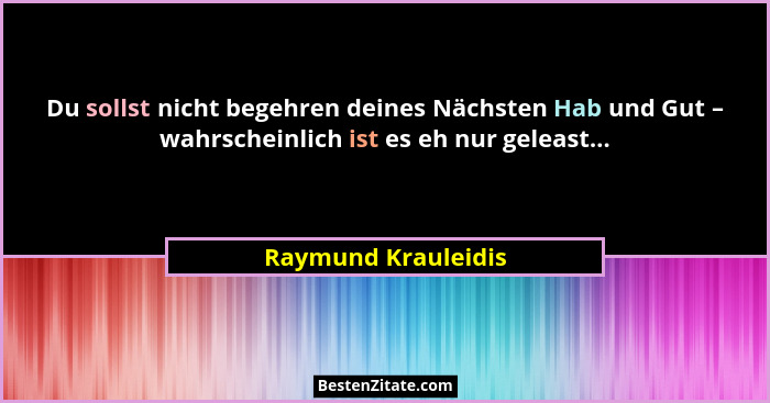 Du sollst nicht begehren deines Nächsten Hab und Gut – wahrscheinlich ist es eh nur geleast...... - Raymund Krauleidis