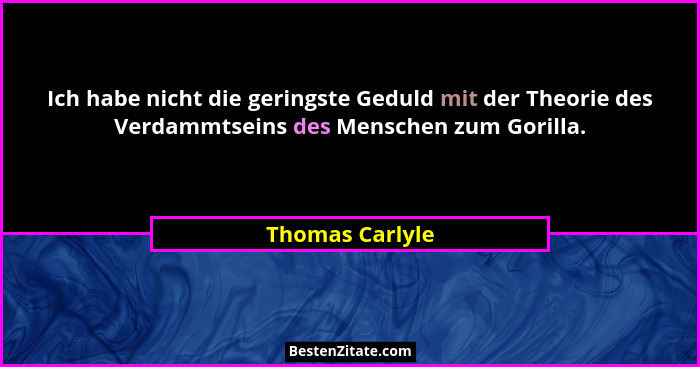 Ich habe nicht die geringste Geduld mit der Theorie des Verdammtseins des Menschen zum Gorilla.... - Thomas Carlyle