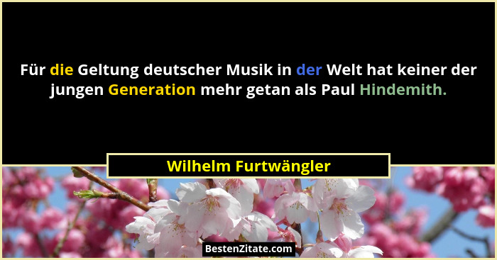 Für die Geltung deutscher Musik in der Welt hat keiner der jungen Generation mehr getan als Paul Hindemith.... - Wilhelm Furtwängler