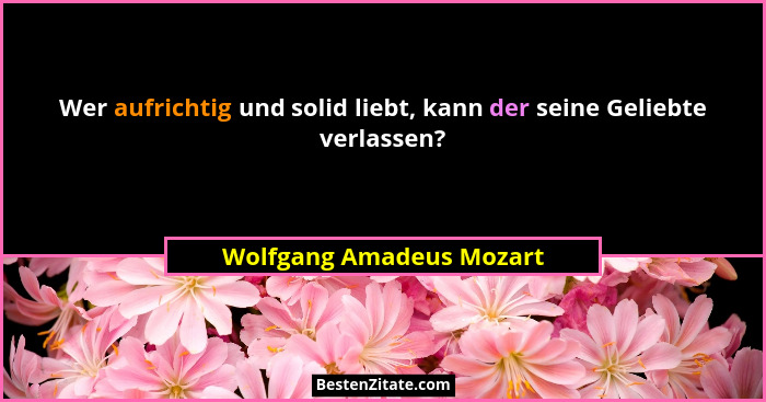 Wer aufrichtig und solid liebt, kann der seine Geliebte verlassen?... - Wolfgang Amadeus Mozart
