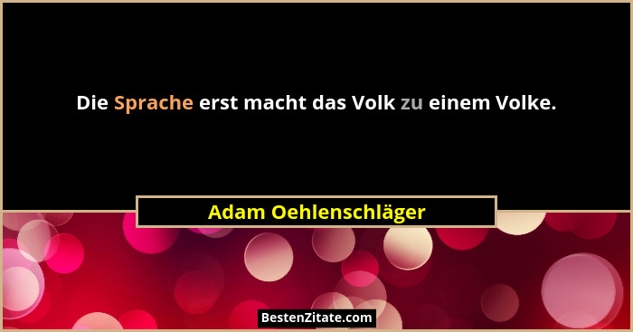 Die Sprache erst macht das Volk zu einem Volke.... - Adam Oehlenschläger