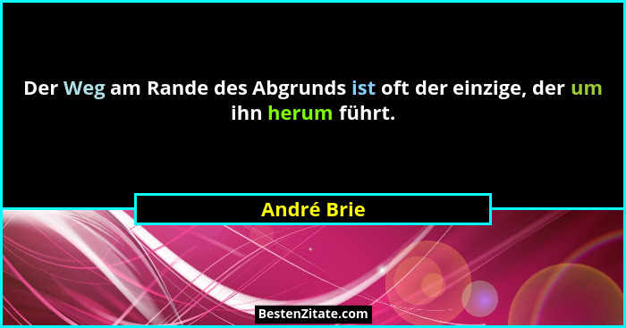 Der Weg am Rande des Abgrunds ist oft der einzige, der um ihn herum führt.... - André Brie