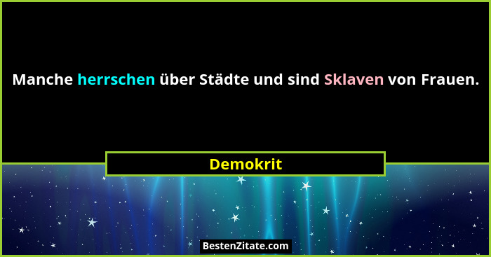 Manche herrschen über Städte und sind Sklaven von Frauen.... - Demokrit