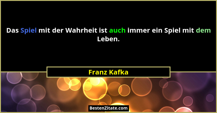 Das Spiel mit der Wahrheit ist auch immer ein Spiel mit dem Leben.... - Franz Kafka