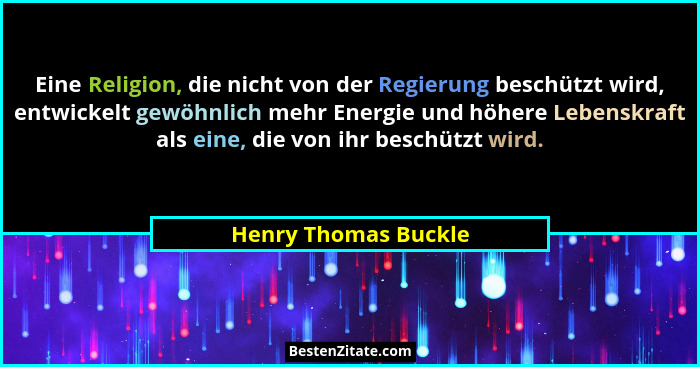 Eine Religion, die nicht von der Regierung beschützt wird, entwickelt gewöhnlich mehr Energie und höhere Lebenskraft als eine, d... - Henry Thomas Buckle