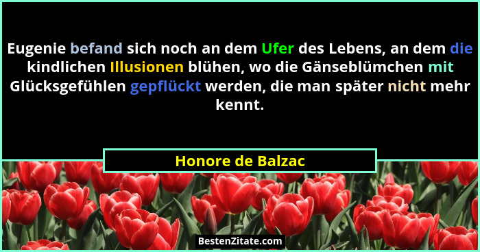 Eugenie befand sich noch an dem Ufer des Lebens, an dem die kindlichen Illusionen blühen, wo die Gänseblümchen mit Glücksgefühlen g... - Honore de Balzac