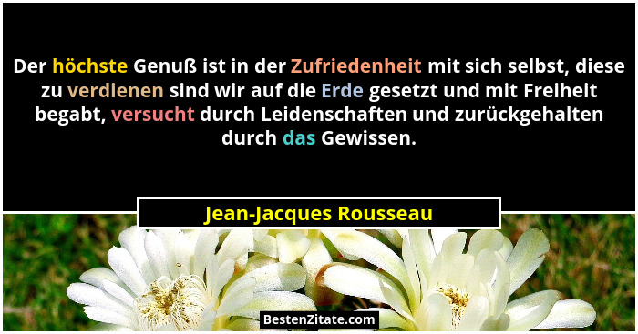 Der höchste Genuß ist in der Zufriedenheit mit sich selbst, diese zu verdienen sind wir auf die Erde gesetzt und mit Freiheit... - Jean-Jacques Rousseau