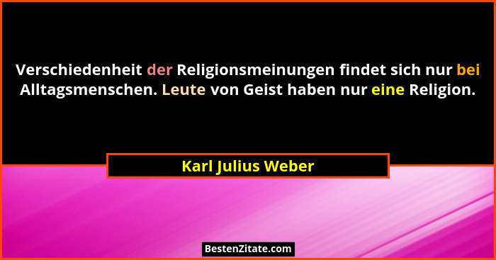 Verschiedenheit der Religionsmeinungen findet sich nur bei Alltagsmenschen. Leute von Geist haben nur eine Religion.... - Karl Julius Weber