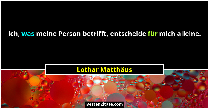 Ich, was meine Person betrifft, entscheide für mich alleine.... - Lothar Matthäus