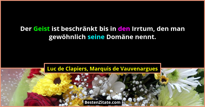 Der Geist ist beschränkt bis in den Irrtum, den man gewöhnlich seine Domäne nennt.... - Luc de Clapiers, Marquis de Vauvenargues