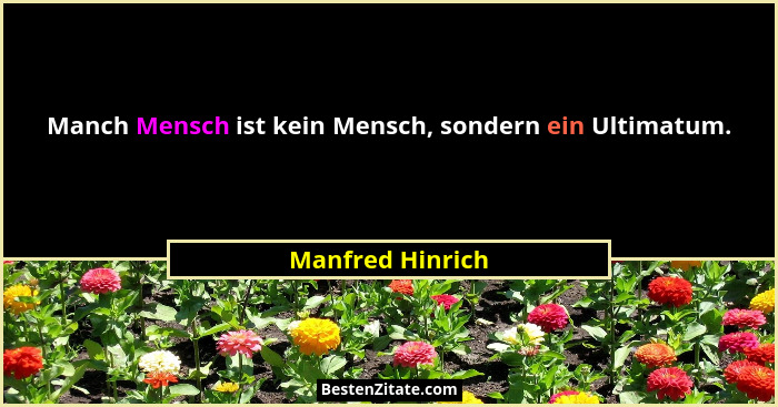 Manch Mensch ist kein Mensch, sondern ein Ultimatum.... - Manfred Hinrich