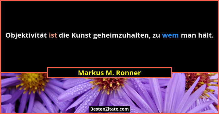 Objektivität ist die Kunst geheimzuhalten, zu wem man hält.... - Markus M. Ronner