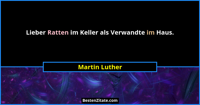 Lieber Ratten im Keller als Verwandte im Haus.... - Martin Luther
