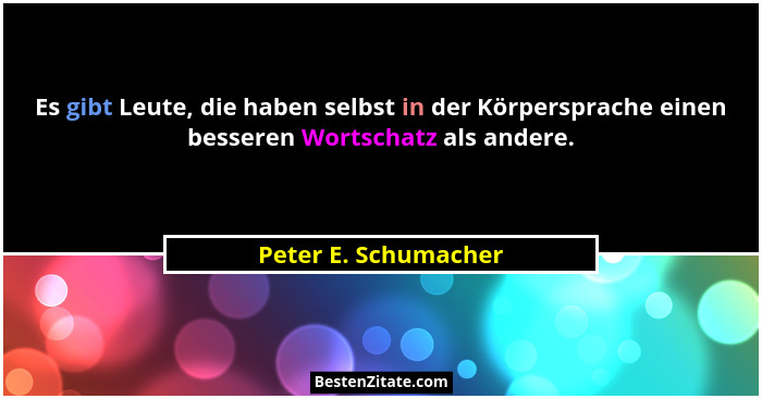 Es gibt Leute, die haben selbst in der Körpersprache einen besseren Wortschatz als andere.... - Peter E. Schumacher