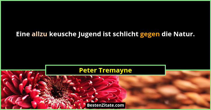Eine allzu keusche Jugend ist schlicht gegen die Natur.... - Peter Tremayne