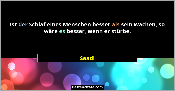 Ist der Schlaf eines Menschen besser als sein Wachen, so wäre es besser, wenn er stürbe.... - Saadi