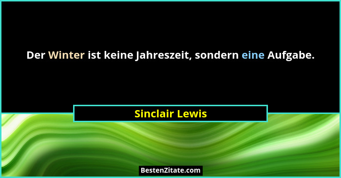 Der Winter ist keine Jahreszeit, sondern eine Aufgabe.... - Sinclair Lewis