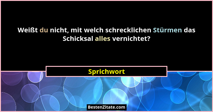 Weißt du nicht, mit welch schrecklichen Stürmen das Schicksal alles vernichtet?... - Sprichwort