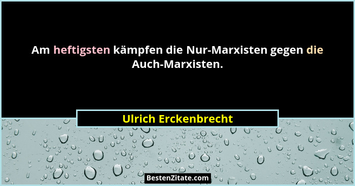 Am heftigsten kämpfen die Nur-Marxisten gegen die Auch-Marxisten.... - Ulrich Erckenbrecht
