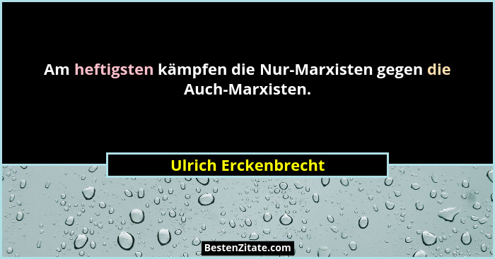 Am heftigsten kämpfen die Nur-Marxisten gegen die Auch-Marxisten.... - Ulrich Erckenbrecht