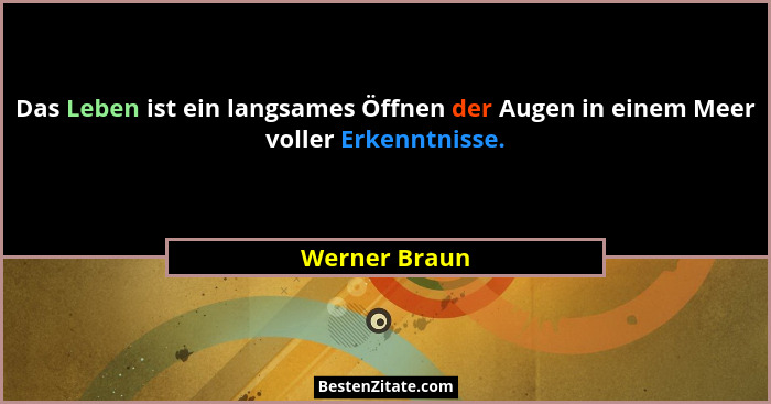 Das Leben ist ein langsames Öffnen der Augen in einem Meer voller Erkenntnisse.... - Werner Braun
