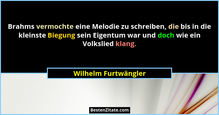 Brahms vermochte eine Melodie zu schreiben, die bis in die kleinste Biegung sein Eigentum war und doch wie ein Volkslied klang.... - Wilhelm Furtwängler