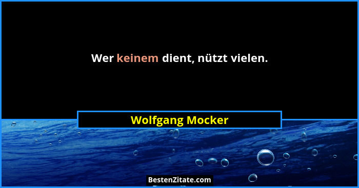 Wer keinem dient, nützt vielen.... - Wolfgang Mocker
