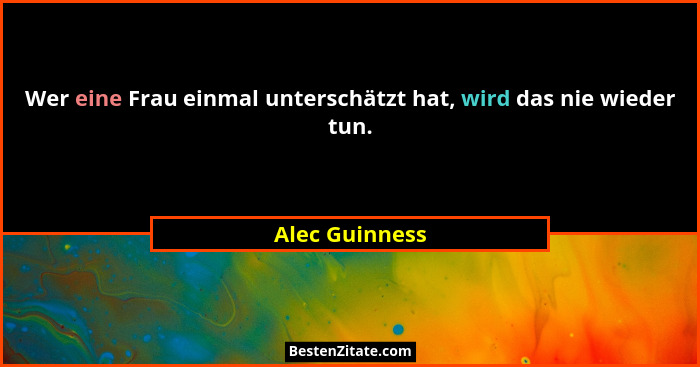 Wer eine Frau einmal unterschätzt hat, wird das nie wieder tun.... - Alec Guinness