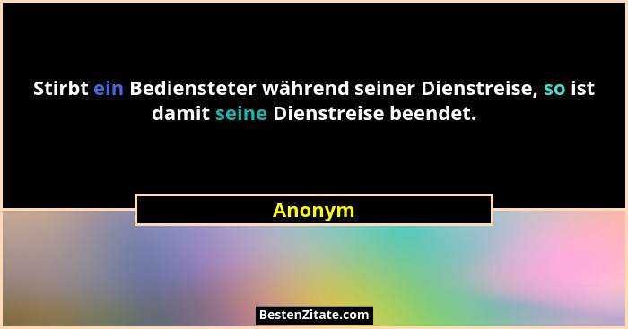 Stirbt ein Bediensteter während seiner Dienstreise, so ist damit seine Dienstreise beendet.... - Anonym