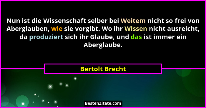 Nun ist die Wissenschaft selber bei Weitem nicht so frei von Aberglauben, wie sie vorgibt. Wo ihr Wissen nicht ausreicht, da produzie... - Bertolt Brecht