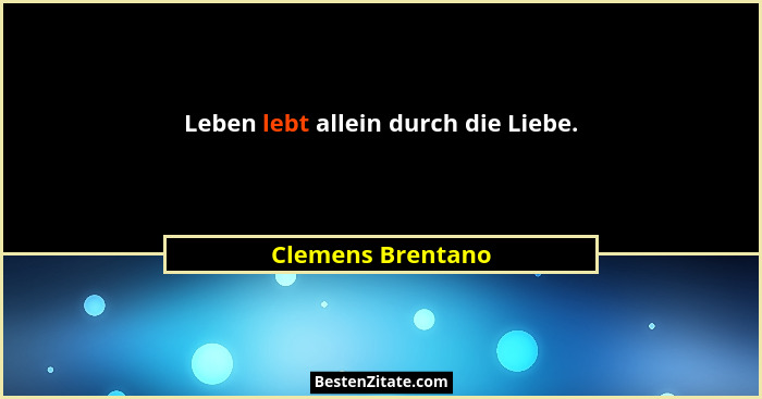 Leben lebt allein durch die Liebe.... - Clemens Brentano