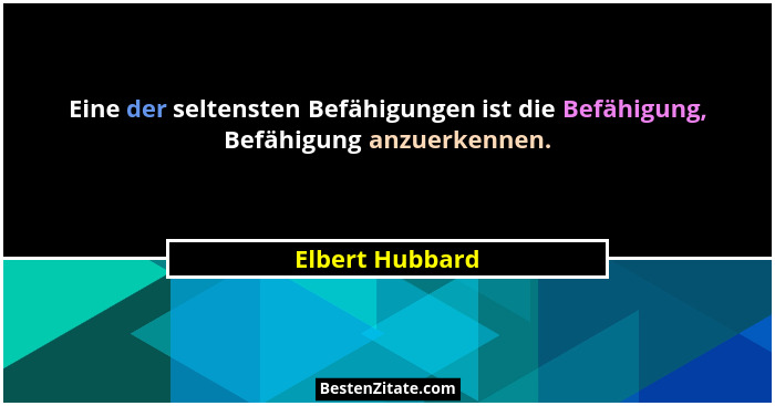 Eine der seltensten Befähigungen ist die Befähigung, Befähigung anzuerkennen.... - Elbert Hubbard
