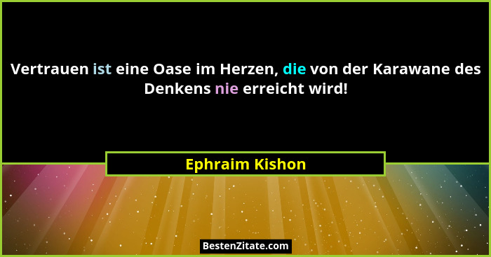 Vertrauen ist eine Oase im Herzen, die von der Karawane des Denkens nie erreicht wird!... - Ephraim Kishon