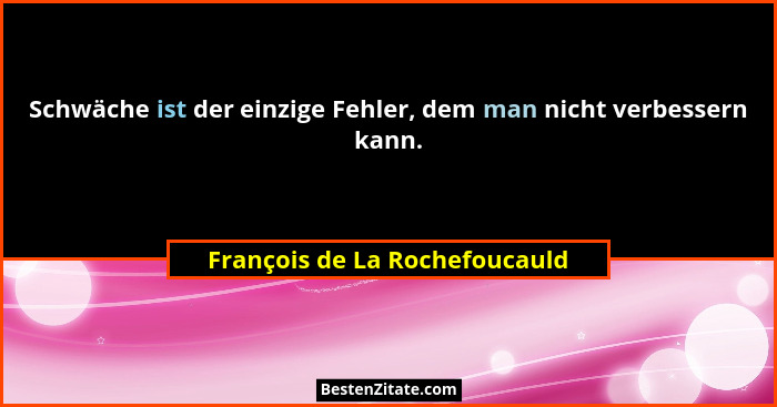 Schwäche ist der einzige Fehler, dem man nicht verbessern kann.... - François de La Rochefoucauld