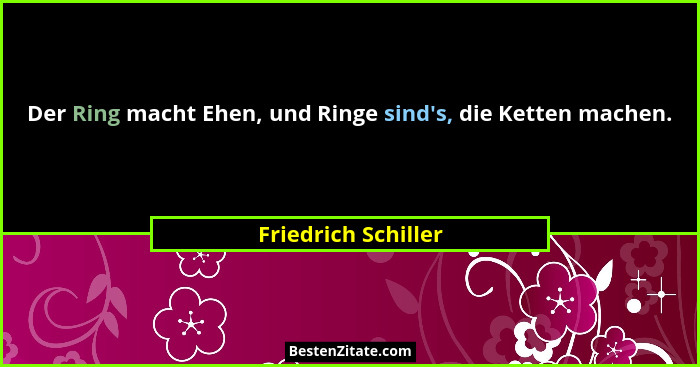 Der Ring macht Ehen, und Ringe sind's, die Ketten machen.... - Friedrich Schiller