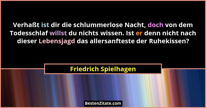 Verhaßt ist dir die schlummerlose Nacht, doch von dem Todesschlaf willst du nichts wissen. Ist er denn nicht nach dieser Lebens... - Friedrich Spielhagen