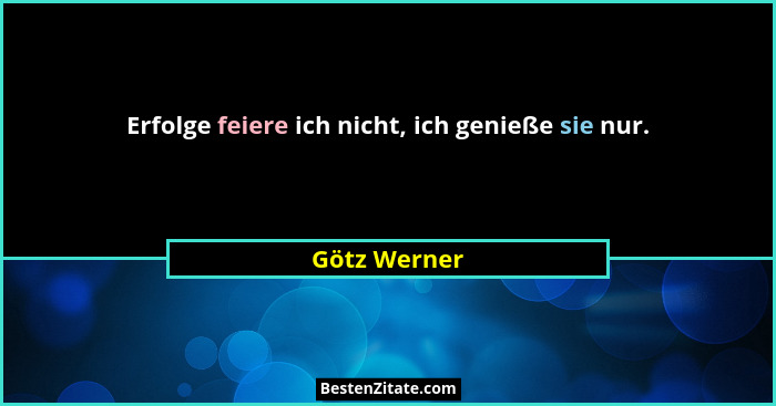 Erfolge feiere ich nicht, ich genieße sie nur.... - Götz Werner