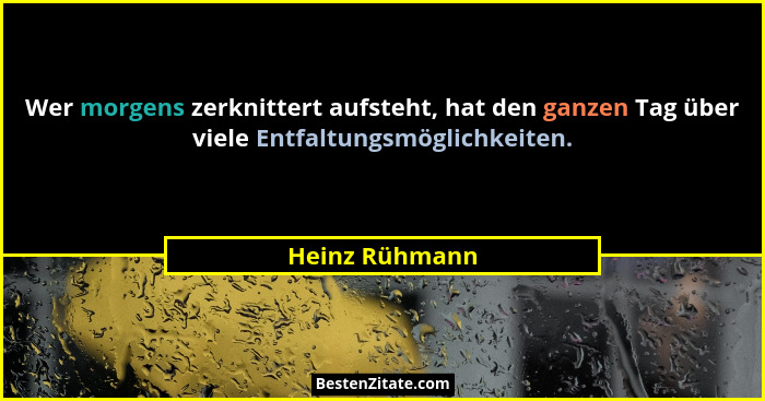 Wer morgens zerknittert aufsteht, hat den ganzen Tag über viele Entfaltungsmöglichkeiten.... - Heinz Rühmann