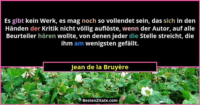 Es gibt kein Werk, es mag noch so vollendet sein, das sich in den Händen der Kritik nicht völlig auflöste, wenn der Autor, auf al... - Jean de la Bruyère