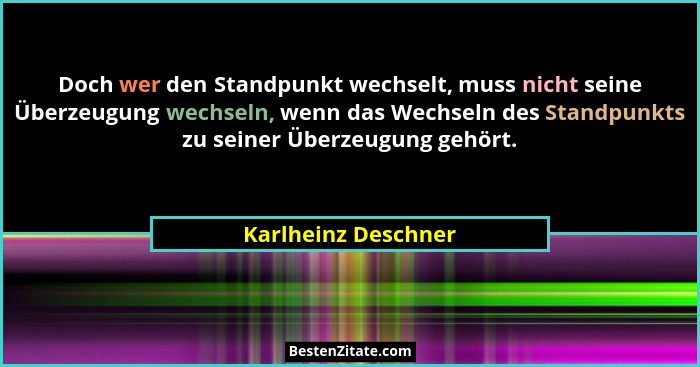 Doch wer den Standpunkt wechselt, muss nicht seine Überzeugung wechseln, wenn das Wechseln des Standpunkts zu seiner Überzeugung... - Karlheinz Deschner