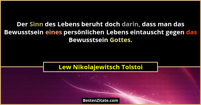 Der Sinn des Lebens beruht doch darin, dass man das Bewusstsein eines persönlichen Lebens eintauscht gegen das Bewusstsei... - Lew Nikolajewitsch Tolstoi