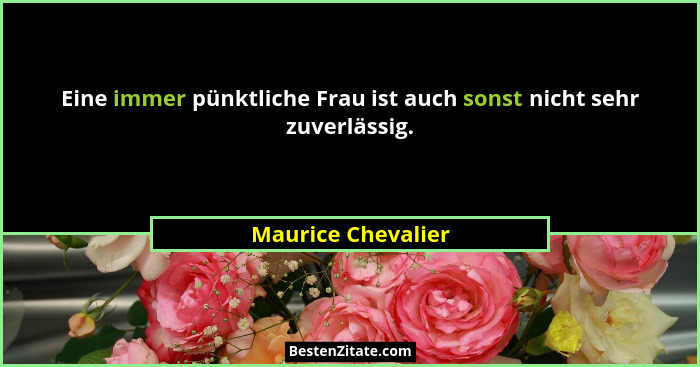 Eine immer pünktliche Frau ist auch sonst nicht sehr zuverlässig.... - Maurice Chevalier