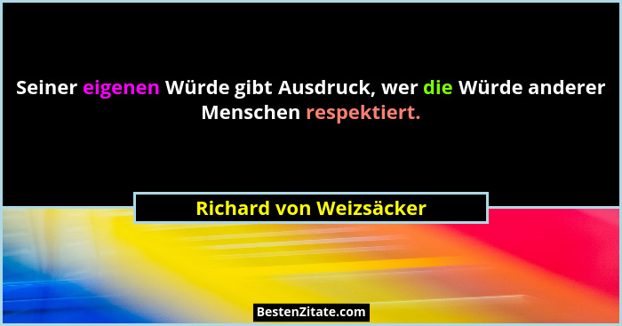 Seiner eigenen Würde gibt Ausdruck, wer die Würde anderer Menschen respektiert.... - Richard von Weizsäcker