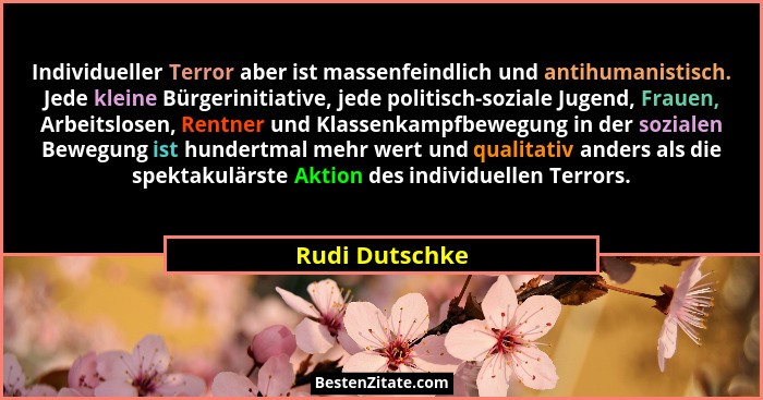 Individueller Terror aber ist massenfeindlich und antihumanistisch. Jede kleine Bürgerinitiative, jede politisch-soziale Jugend, Fraue... - Rudi Dutschke