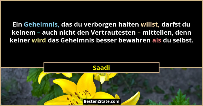 Ein Geheimnis, das du verborgen halten willst, darfst du keinem – auch nicht den Vertrautesten – mitteilen, denn keiner wird das Geheimnis bes... - Saadi