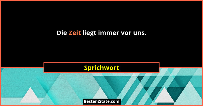 Die Zeit liegt immer vor uns.... - Sprichwort