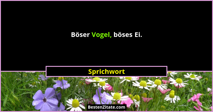 Böser Vogel, böses Ei.... - Sprichwort