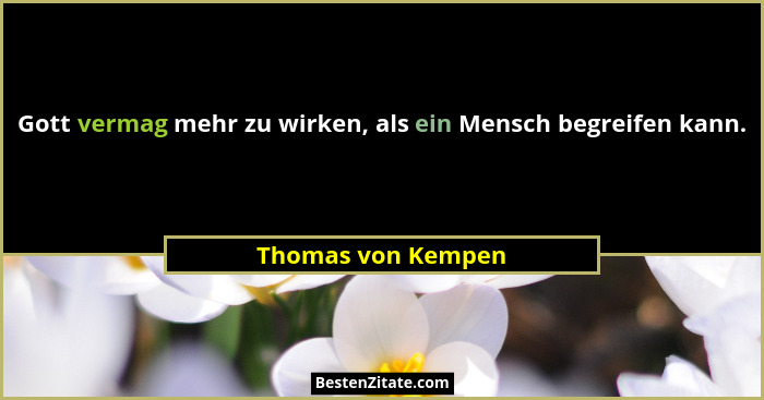 Gott vermag mehr zu wirken, als ein Mensch begreifen kann.... - Thomas von Kempen